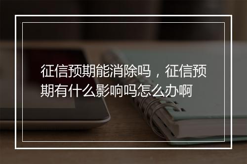 征信预期能消除吗，征信预期有什么影响吗怎么办啊