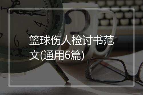 篮球伤人检讨书范文(通用6篇)