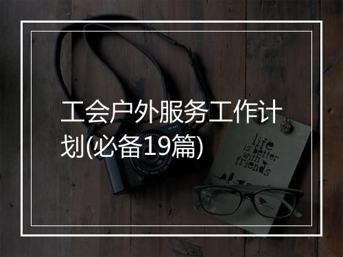 工会户外服务工作计划(必备19篇)