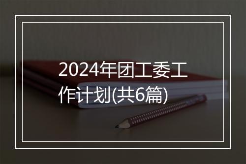 2024年团工委工作计划(共6篇)