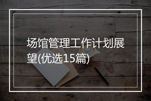 场馆管理工作计划展望(优选15篇)