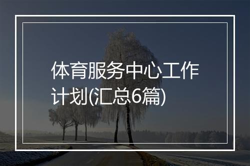 体育服务中心工作计划(汇总6篇)