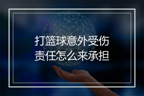 打篮球意外受伤责任怎么来承担