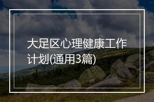 大足区心理健康工作计划(通用3篇)