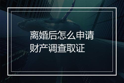 离婚后怎么申请财产调查取证