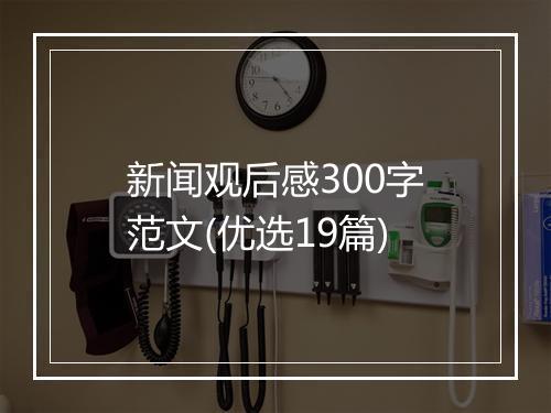 新闻观后感300字范文(优选19篇)