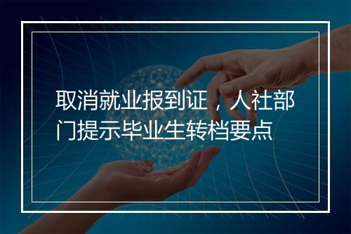 取消就业报到证，人社部门提示毕业生转档要点