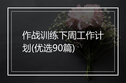 作战训练下周工作计划(优选90篇)