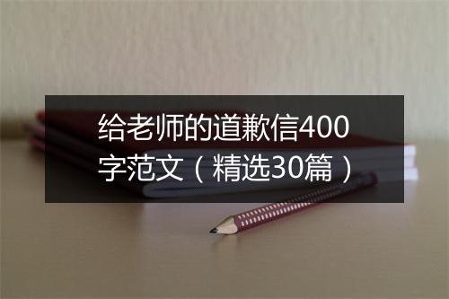 给老师的道歉信400字范文（精选30篇）