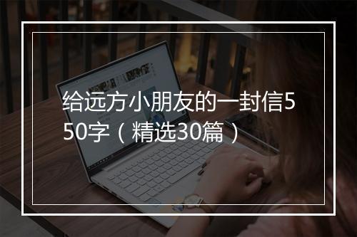 给远方小朋友的一封信550字（精选30篇）