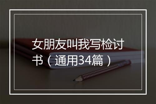女朋友叫我写检讨书（通用34篇）