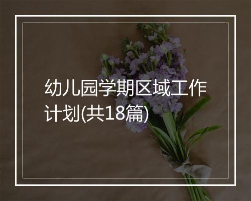幼儿园学期区域工作计划(共18篇)