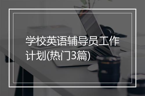 学校英语辅导员工作计划(热门3篇)