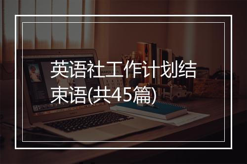 英语社工作计划结束语(共45篇)