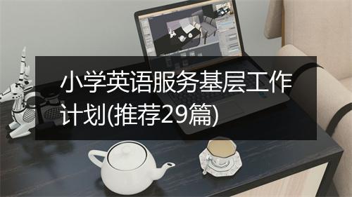 小学英语服务基层工作计划(推荐29篇)