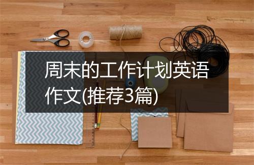 周末的工作计划英语作文(推荐3篇)