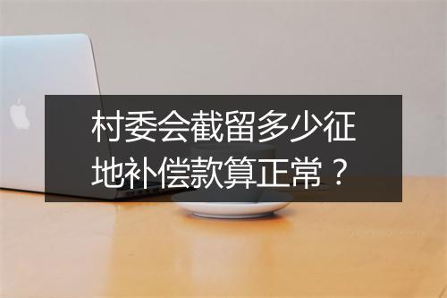 村委会截留多少征地补偿款算正常？