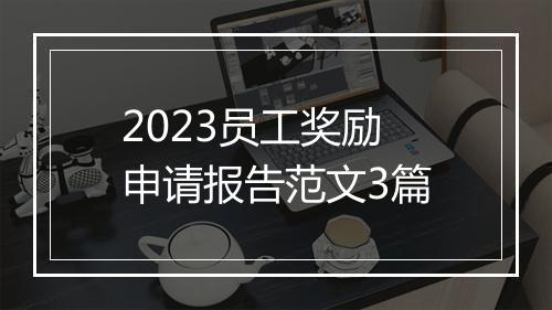 2023员工奖励申请报告范文3篇