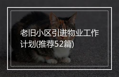 老旧小区引进物业工作计划(推荐52篇)