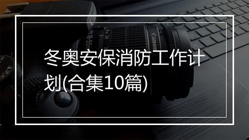 冬奥安保消防工作计划(合集10篇)