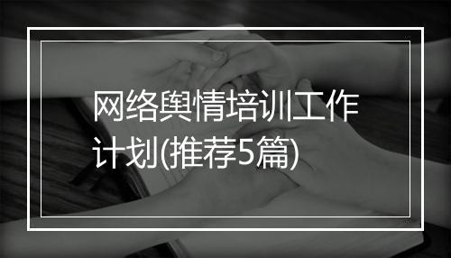 网络舆情培训工作计划(推荐5篇)