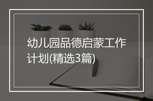 幼儿园品德启蒙工作计划(精选3篇)
