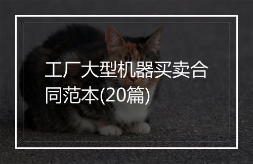 工厂大型机器买卖合同范本(20篇)