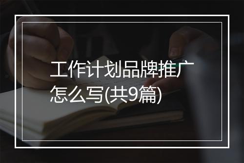 工作计划品牌推广怎么写(共9篇)