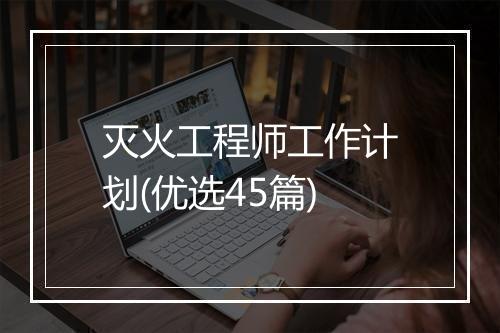 灭火工程师工作计划(优选45篇)