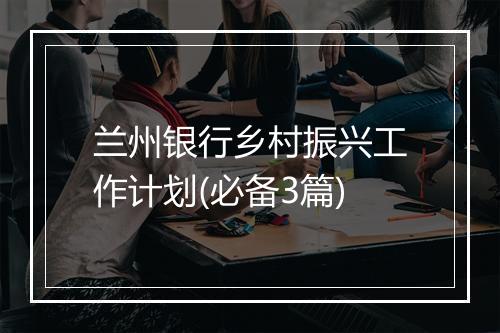 兰州银行乡村振兴工作计划(必备3篇)