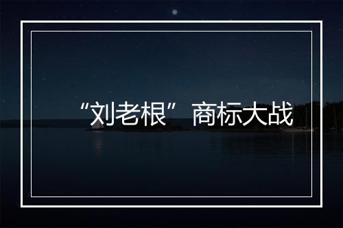 “刘老根”商标大战