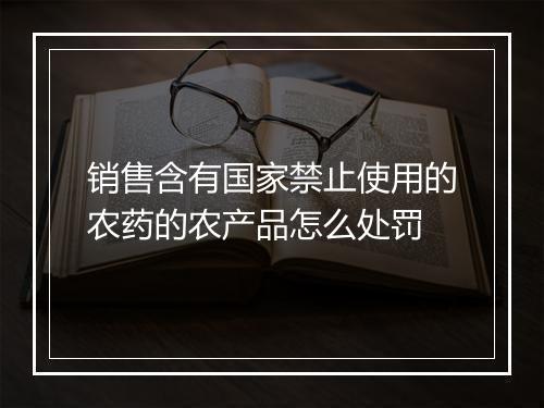 销售含有国家禁止使用的农药的农产品怎么处罚