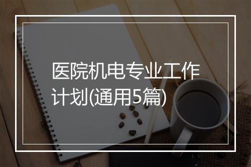 医院机电专业工作计划(通用5篇)