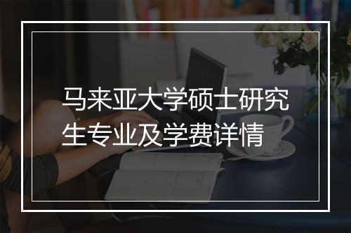 马来亚大学硕士研究生专业及学费详情