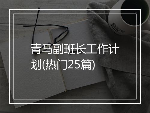 青马副班长工作计划(热门25篇)