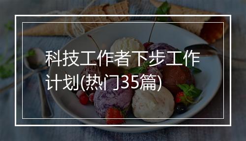 科技工作者下步工作计划(热门35篇)