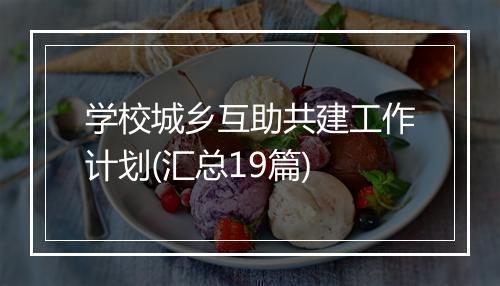 学校城乡互助共建工作计划(汇总19篇)