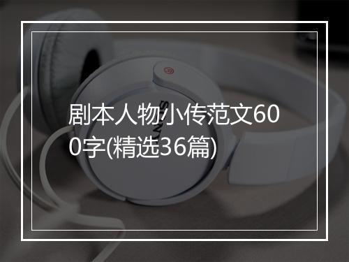 剧本人物小传范文600字(精选36篇)