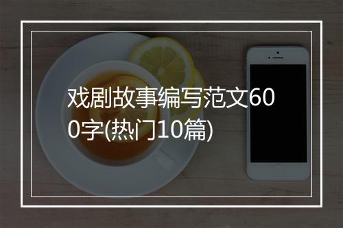 戏剧故事编写范文600字(热门10篇)