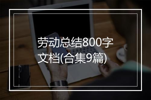 劳动总结800字文档(合集9篇)