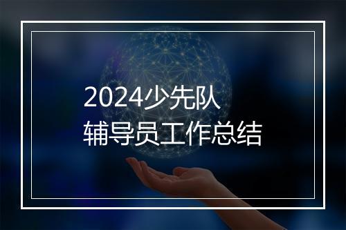 2024少先队辅导员工作总结