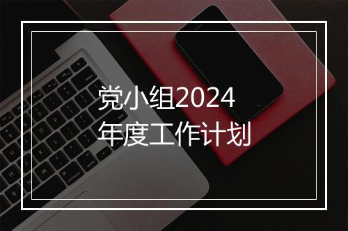 党小组2024年度工作计划
