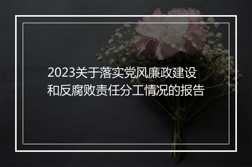 2023关于落实党风廉政建设和反腐败责任分工情况的报告