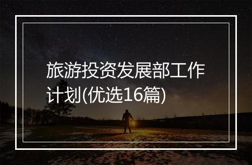 旅游投资发展部工作计划(优选16篇)