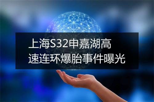 上海S32申嘉湖高速连环爆胎事件曝光