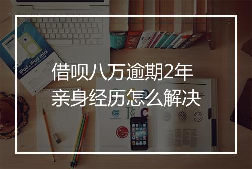 借呗八万逾期2年亲身经历怎么解决