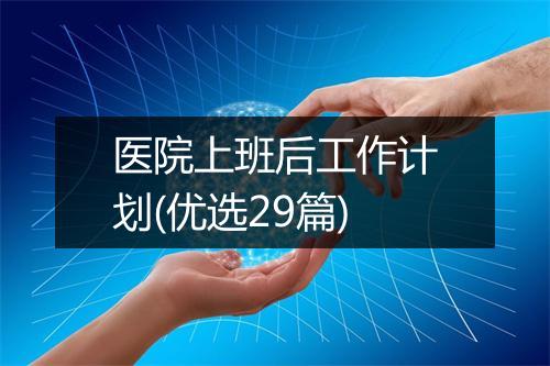 医院上班后工作计划(优选29篇)