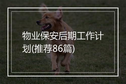 物业保安后期工作计划(推荐86篇)