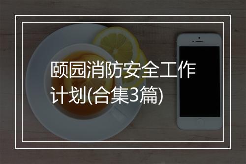 颐园消防安全工作计划(合集3篇)
