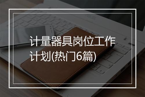 计量器具岗位工作计划(热门6篇)